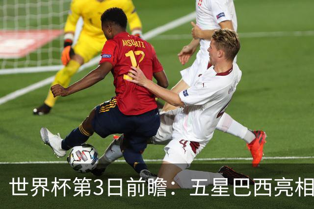 世界杯第3日前瞻：五星巴西亮相 亚足联球队面临“欧洲大考”
